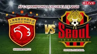 🔴Live Shanghai Port FC Vs Football Club Seoul | AFC Champions League Elite 2025 | Live Score