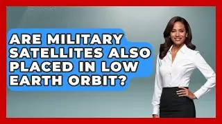 Are Military Satellites Also Placed in Low Earth Orbit? - Space Tech Insider