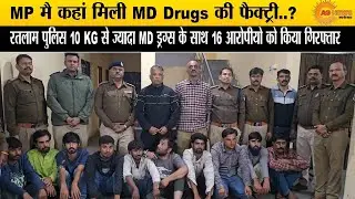 MP मे MD Drugs की फैक्ट्री | Ratlam Police का बड़ा खुलासा | 10 KG MD जप्त, 16 आरोपी Arrested