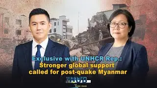 Exclusive with UNHCR Rep.: Stronger global support called for post-quake Myanmar
