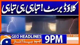 Cloudburst !!! Destruction Everywhere !!! | Headlines Geo News 9 PM | 22 July 2025