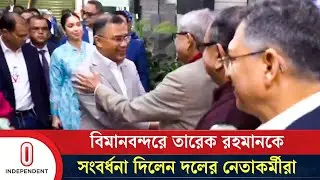 বিমানবন্দরে তারেক রহমানকে সংবর্ধনা দিলেন দলের নেতাকর্মীরা | Tarique Rahman in Dhaka | Independent TV
