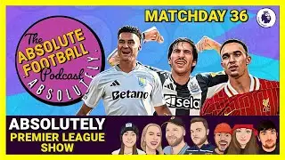 Absolutely Premier League Show | Matchday 36