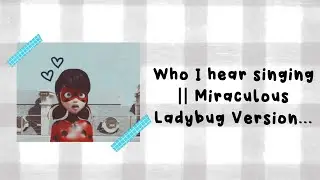 Who I hear singing || Miraculous Ladybug Version || Cloudynoir