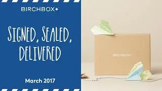 Birchbox UK March 2017 &ndash; Signed, Sealed, Delivered