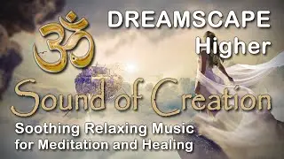 🎧 Sound Of Creation &bull; Dreamscape &bull; Higher &bull; Soothing Relaxing Music for Meditation and Healing
