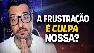 VOCÊ ACHA QUE A FRUSTRAÇÃO É CULPA NOSSA OU DAS EXPECTATIVAS QUE CRIAMOS ??