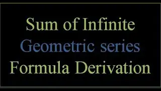 Sum of the infinite Geometric series; Formula derivation