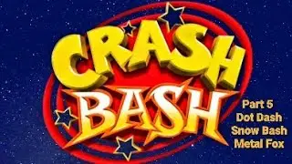 Crash Bash Part 5: Dot Dash, Snow Bash & Metal Fox