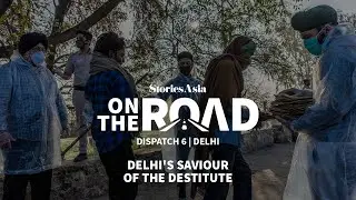 StoriesAsia OnTheRoad | Dispatch 6 | Delhi | Delhi's Saviour of the Destitute