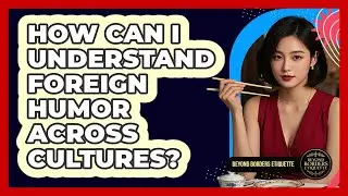 How Can I Understand Foreign Humor Across Cultures? - Beyond Borders Etiquette
