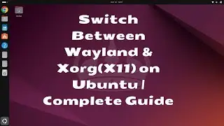 How to Switch Between Wayland and Xorg(X11) on Ubuntu | Complete Guide for Ubuntu 18.04 to 24.04 LTS