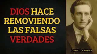 E Esto Que DIOS Hace Cuando Está Removiendo Todo Lo Que No Es VERDAD - oswald chambers