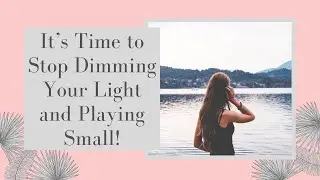 It's Time to Stop Dimming Your Light and Playing Small!