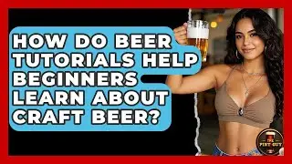 How Do Beer Tutorials Help Beginners Learn About Craft Beer? | The Pint Guy