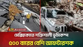 মেক্সিকোতে শক্তিশালী ভূমিকম্প, ৫০০ বারের বেশি আফটারশক | Mexico Earthquake | ATN Bangla News