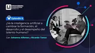 Universidades Corporativas- Episodio 6: La IA a cambiará la formación y el desempeño del talento?
