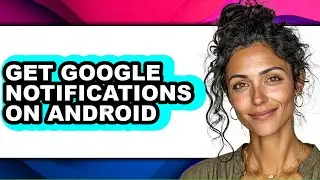 How to Get Google Notifications on Android (easy Method)