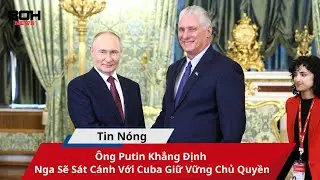&Ocirc;ng Putin Khẳng Định Nga Sẽ S&aacute;t C&aacute;nh Với Cuba Giữ Vững Chủ Quyền Quốc Gia
