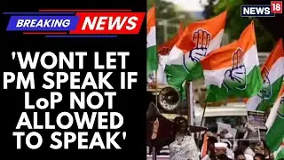 'Wont Let PM Speak If LoP Not Allowed To Speak' Congress Source On Parliament Showdown | News18