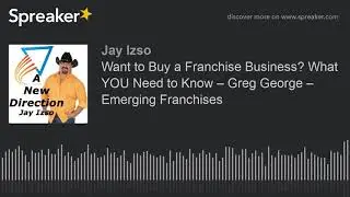 Want to Buy a Franchise Business? What YOU Need to Know &ndash; Greg George &ndash; Emerging Franchises