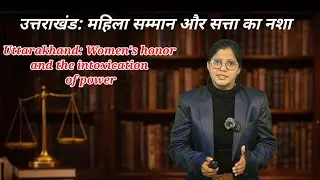 Uttarakhand: Women's honor and the intoxication of power, उत्तराखंड: महिला सम्मान और सत्ता का नशा