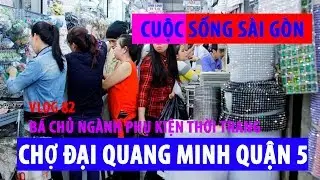 cuộc sống sài gòn I CHỢ ĐẠI QUANG MINH BÁ CHỦ NGÀNH PHỤ KIỆN THỜI TRANG - HOA MẮT CẢ 1 RỪNG HÀNG HÓA