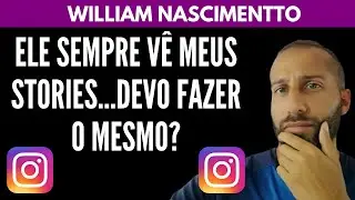 Ele Sempre Vê Meus Stories...Devo Fazer o Mesmo? | William Nascimentto