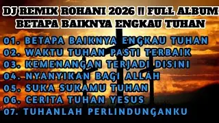 DJ REMIX ROHANI 2026 !! FULL ALBUM BETAPA BAIKNYA ENGKAU TUHAN