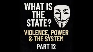 What Is the State? Violence, Power & the System Explained (Part 12)
