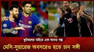 একসাথে অবসর নিতে চান মেসি-সুয়ারেজ | Messi Suarez Friendship | Inter Miami | Football News Bangla