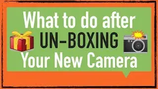What to do after unboxing any new camera