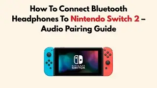 How To Connect Bluetooth Headphones To Nintendo Switch 2 &ndash; Audio Pairing Guide