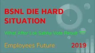 BSNL employees future after Lok sabha vote result. 2019