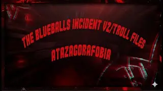 Atazagorafobia The Blueballs Incident V2/Troll Files