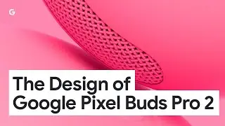 The Design of Google Pixel Buds Pro 2