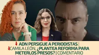 ADN persigue a periodistas | Camila León, ¿plantea reforma para meterlos presos? | Comentario