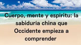Cuerpo, mente y esp&iacute;ritu: la sabidur&iacute;a china que Occidente empieza a comprender