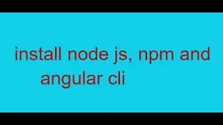 Download and install node js, npm and angular cli