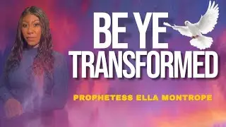 Be Ye Transformedl ll Prophetess Ella Montrope 