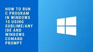 How to Run C program in Windows 10 using Sublime/any IDE and Windows Comand Prompt