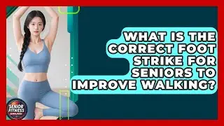 What Is The Correct Foot Strike For Seniors To Improve Walking? - Senior Fitness Simplified