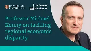 General Election: Professor Michael Kenny on tackling regional economic disparity