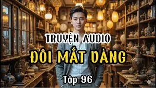 [TRUYỆN AUDIO] ĐÔI MẮT VÀNG |TẬP 96