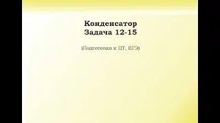 8.5.5 Подготовка к ЦТ и ЕГЭ. Задача 12-15. Конденсатор