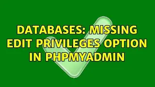 Databases: Missing Edit Privileges Option In PhpMyAdmin