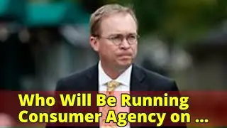 Who Will Be Running Consumer Agency on Monday? It&rsquo;s Unclear