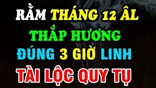 Rằm tháng Chạp, Thắp hương đúng 3 Giờ Vàng:  Xả xui, Mở vận, Phước lộc tràn trề, Năm mới Sung Túc