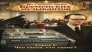 По следам звука Бременских музыкантов. Серия 1. Что такое, кто такие?