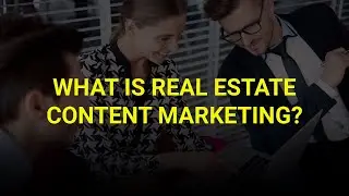 What Is Real Estate Content Marketing?